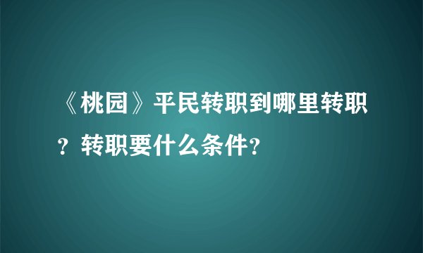 《桃园》平民转职到哪里转职？转职要什么条件？