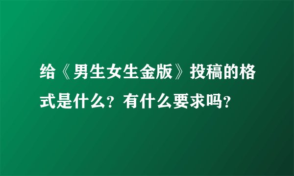 给《男生女生金版》投稿的格式是什么?有什么要求吗?