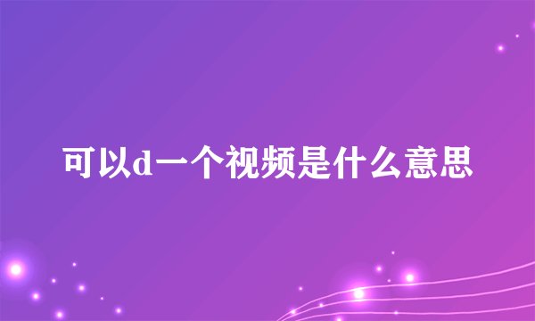 可以d一个视频是什么意思