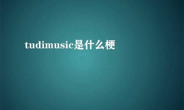 tudimusic是什么梗