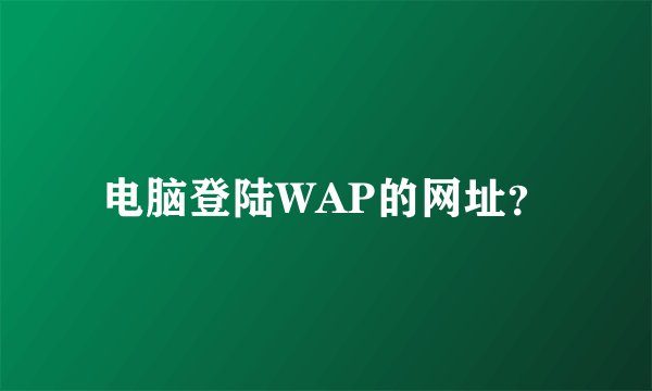 电脑登陆WAP的网址？