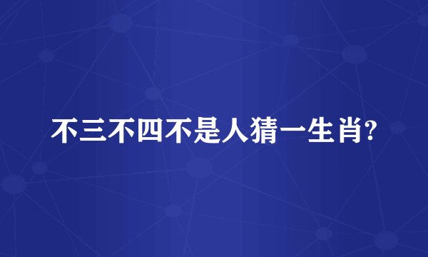 不三不四不是人猜一生肖?