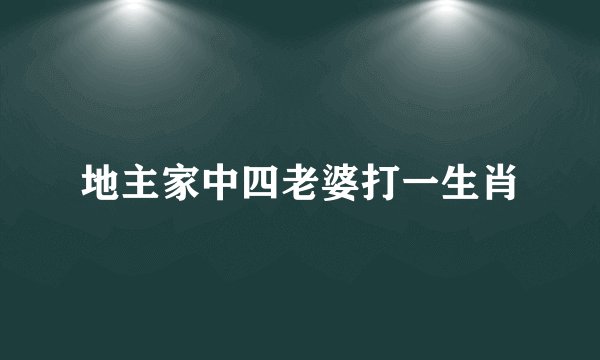 地主家中四老婆打一生肖