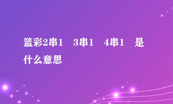 篮彩2串1 3串1 4串1 是什么意思