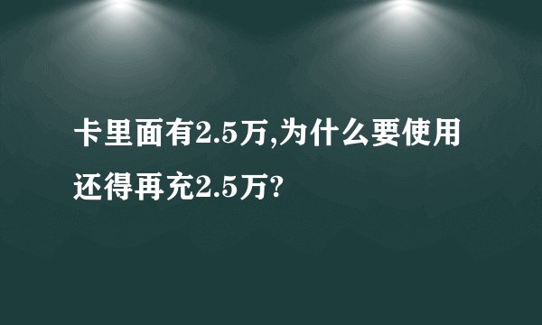 卡里面有2.5万,为什么要使用还得再充2.5万?