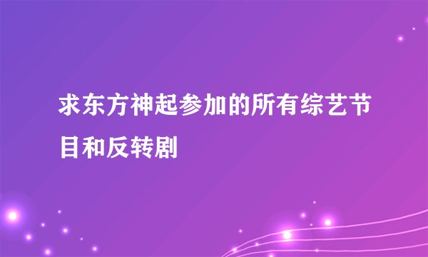 求东方神起参加的所有综艺节目和反转剧