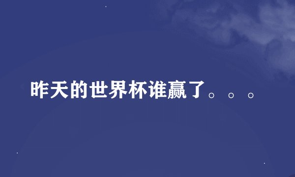 昨天的世界杯谁赢了。。。