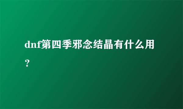 dnf第四季邪念结晶有什么用？
