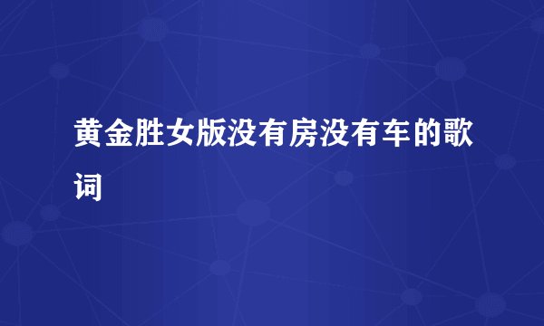 黄金胜女版没有房没有车的歌词