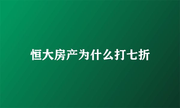 恒大房产为什么打七折