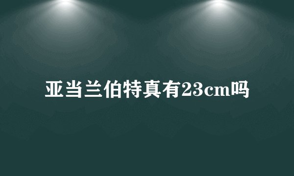 亚当兰伯特真有23cm吗