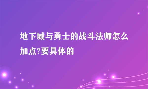 地下城与勇士的战斗法师怎么加点?要具体的