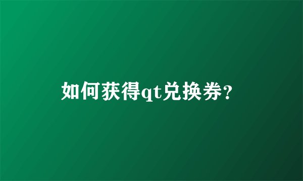 如何获得qt兑换券？