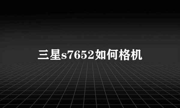 三星s7652如何格机