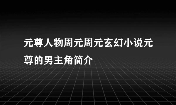 元尊人物周元周元玄幻小说元尊的男主角简介