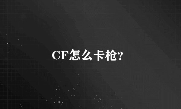 CF怎么卡枪？