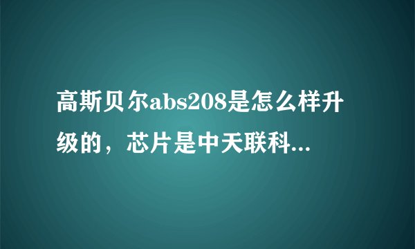 高斯贝尔abs208是怎么样升级的，芯片是中天联科的，能用给10分