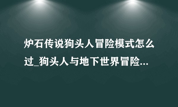 炉石传说狗头人冒险模式怎么过_狗头人与地下世界冒险通关奖励