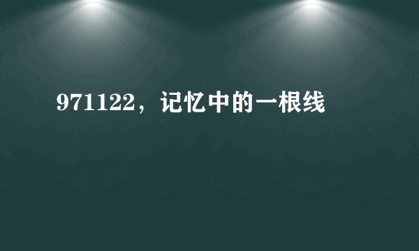 971122,记忆中的一根线