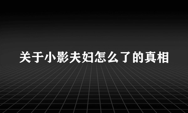 关于小影夫妇怎么了的真相