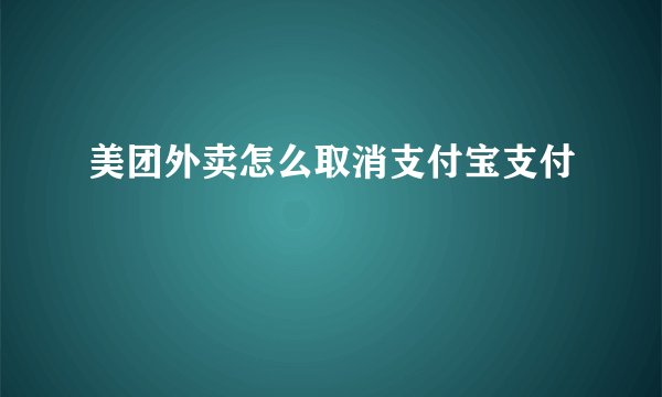 美团外卖怎么取消支付宝支付