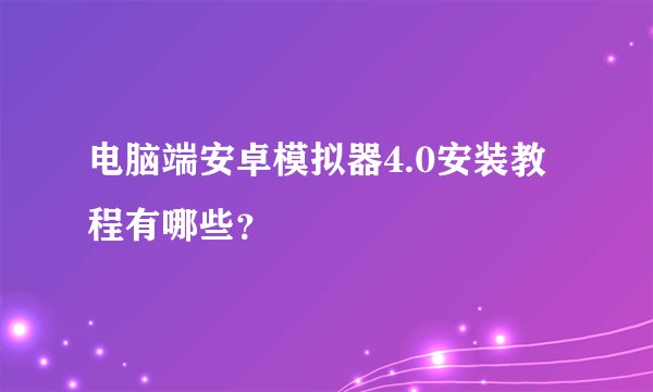 电脑端安卓模拟器4.0安装教程有哪些？