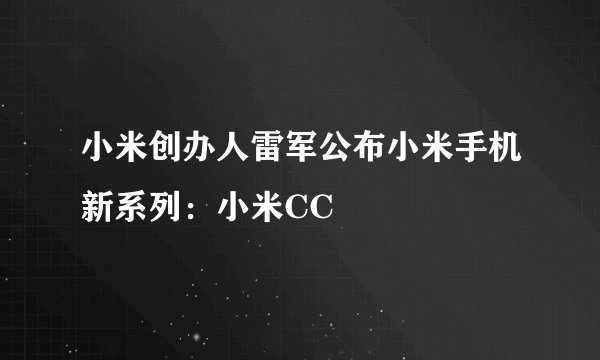 小米创办人雷军公布小米手机新系列：小米CC