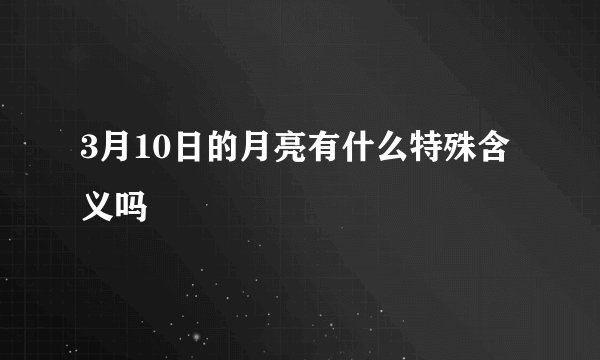 3月10日的月亮有什么特殊含义吗