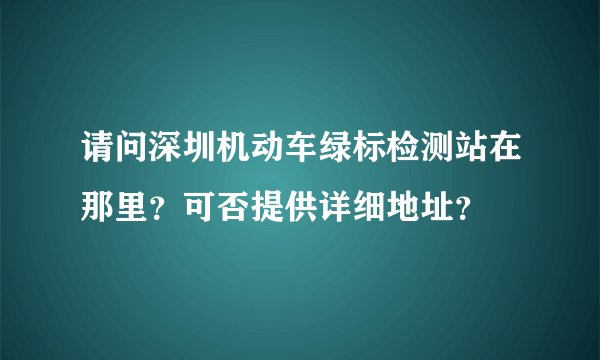 请问深圳机动车绿标检测站在那里？可否提供详细地址？