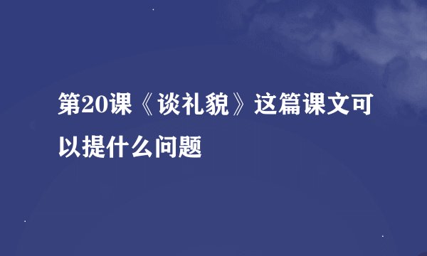 第20课《谈礼貌》这篇课文可以提什么问题