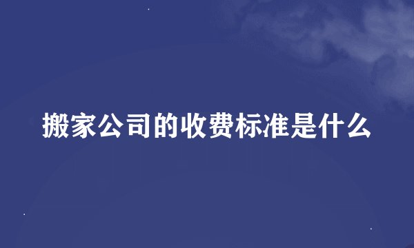 搬家公司的收费标准是什么
