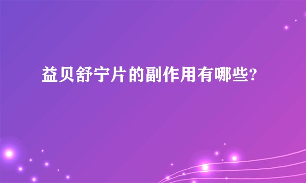 益贝舒宁片的副作用有哪些?