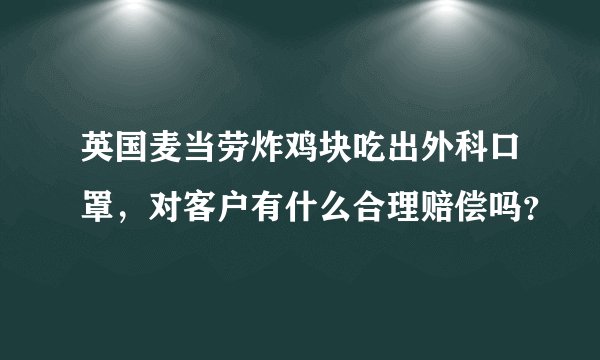 英国麦当劳炸鸡块吃出外科口罩，对客户有什么合理赔偿吗？