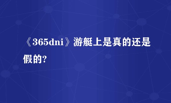 《365dni》游艇上是真的还是假的?