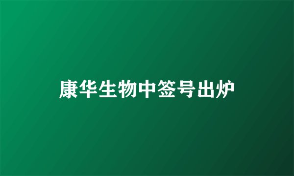 康华生物中签号出炉
