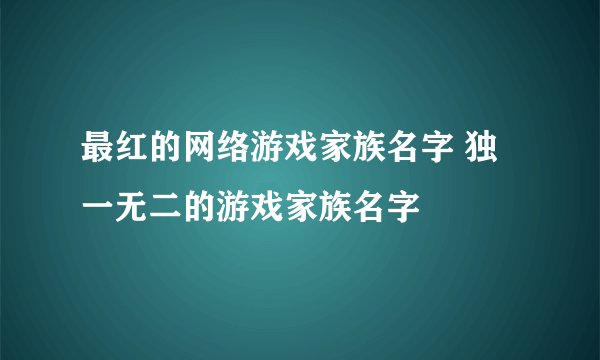 最红的网络游戏家族名字 独一无二的游戏家族名字