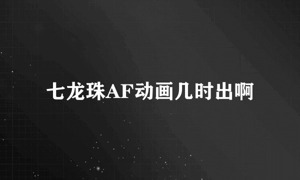 七龙珠AF动画几时出啊