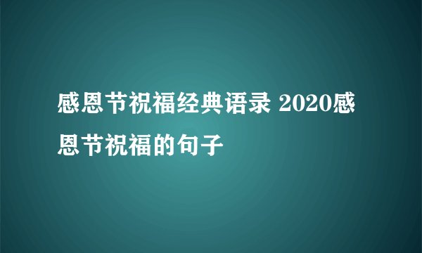 感恩节祝福经典语录 2020感恩节祝福的句子