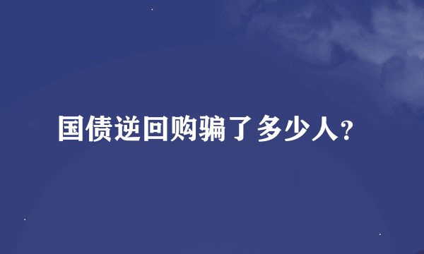 国债逆回购骗了多少人？