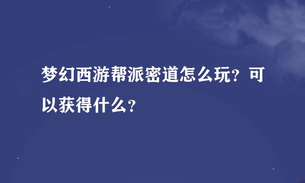 梦幻西游帮派密道怎么玩?可以获得什么?