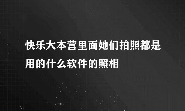 快乐大本营里面她们拍照都是用的什么软件的照相