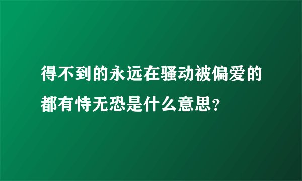 得不到的永远在骚动被偏爱的都有恃无恐是什么意思?