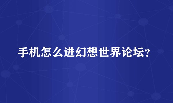 手机怎么进幻想世界论坛？