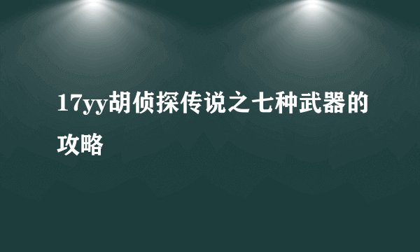 17yy胡侦探传说之七种武器的攻略