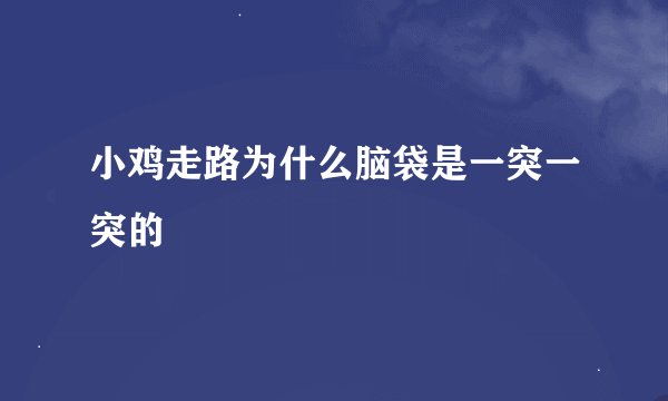 小鸡走路为什么脑袋是一突一突的