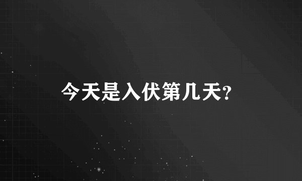 今天是入伏第几天？