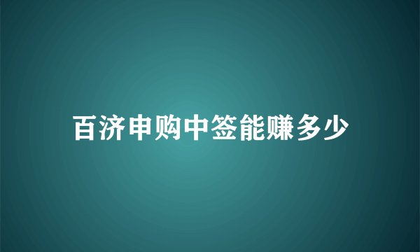 百济申购中签能赚多少