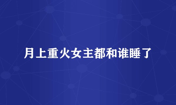 月上重火女主都和谁睡了