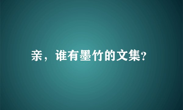 亲，谁有墨竹的文集？