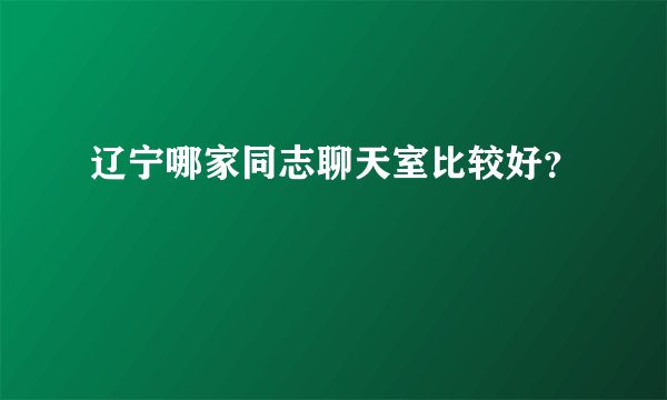 辽宁哪家同志聊天室比较好?